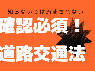 【知らないでは済まされない】確認必須！道路交通法